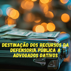 Fique por dentro – Destinação dos recursos da Defensoria Pública a dativos