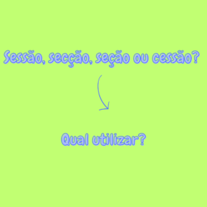 Fique por dentro – Sessão, secção, seção ou cessão? Qual utilizar?