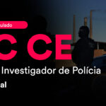 Fique por dentro – 2º Simulado PC CE – Oficial Investigador de Polícia